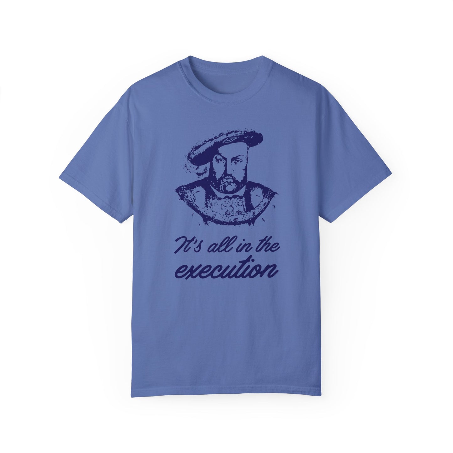 It's All in the Execution King Henry VIII - 5 Colors Unisex Garment-Dyed Colored T-shirt