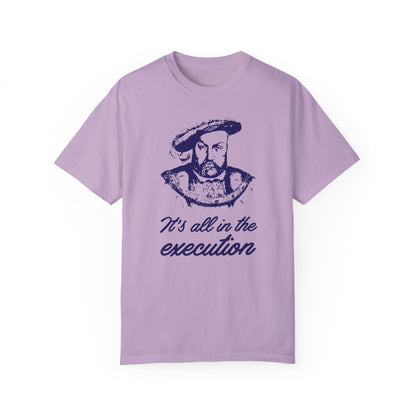 It's All in the Execution King Henry VIII - 5 Colors Unisex Garment-Dyed Colored T-shirt