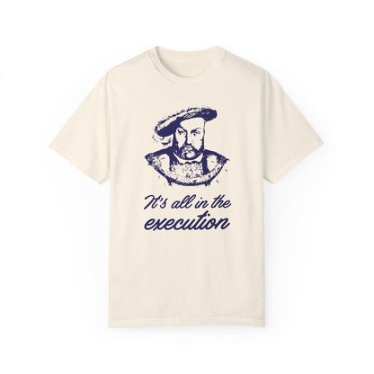 It's All in the Execution King Henry VIII - 5 Colors Unisex Garment-Dyed Colored T-shirt