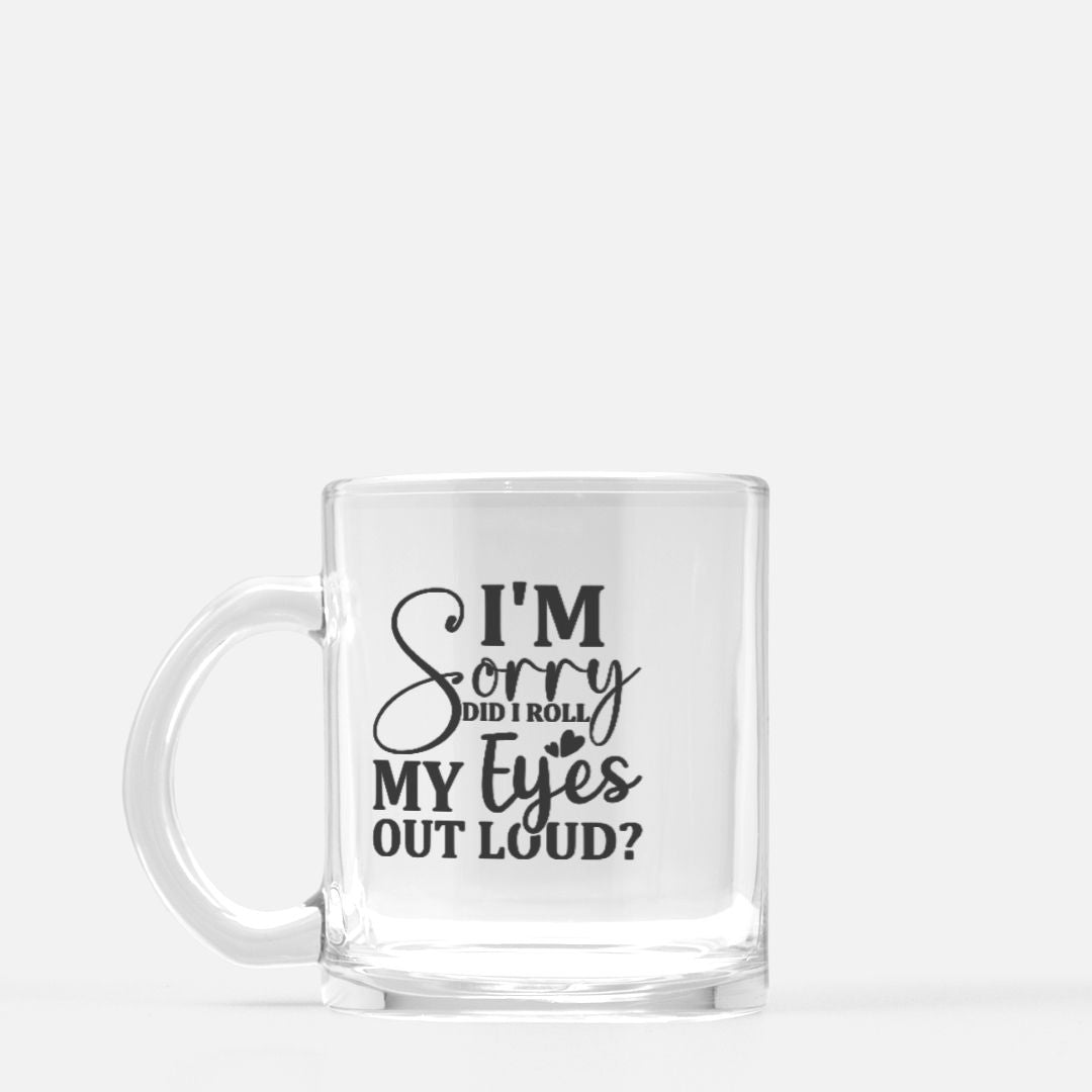 I'm Sorry, Did I Roll My Eyes Out Loud? - 10 oz Classic Clear Glass Mug