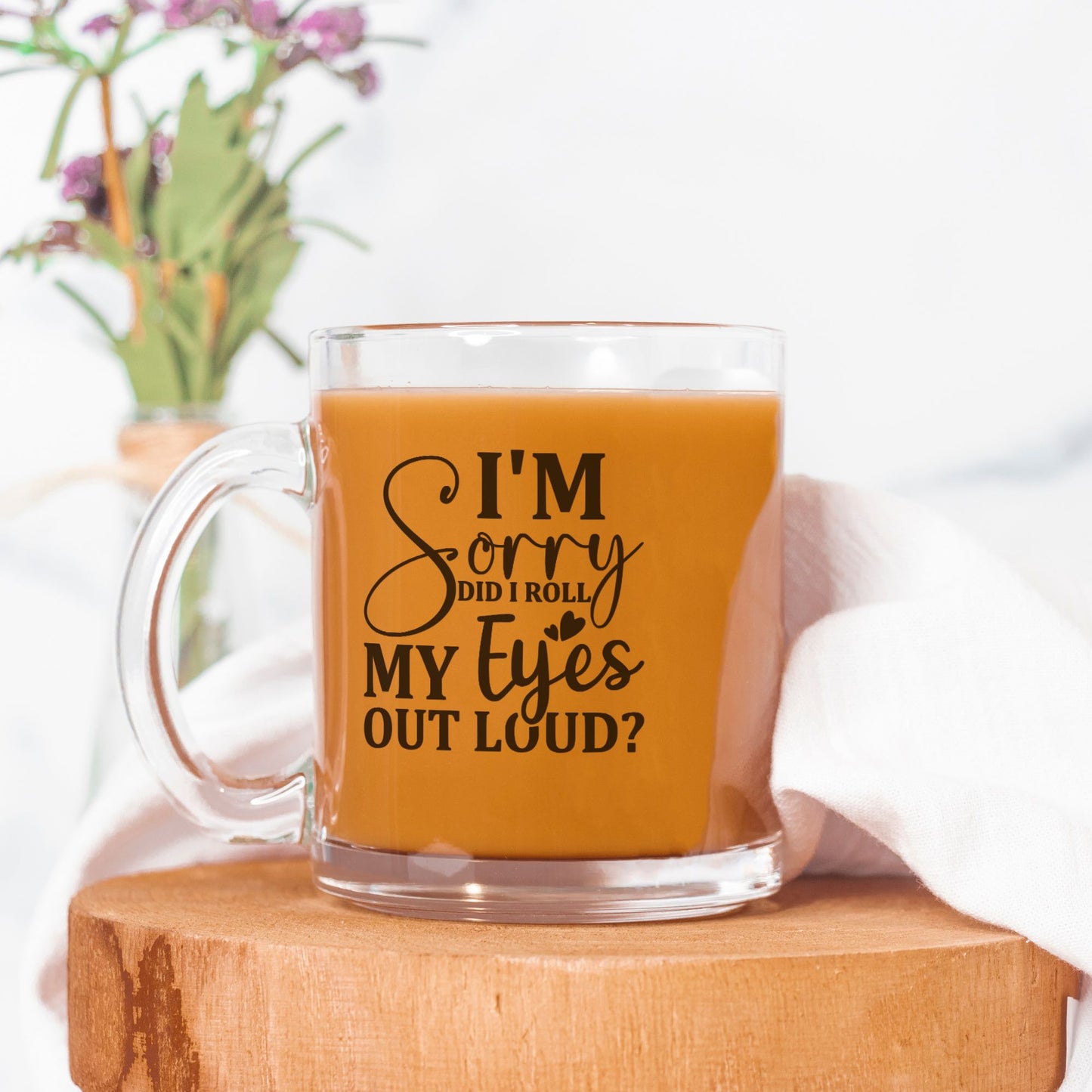 I'm Sorry, Did I Roll My Eyes Out Loud? - 10 oz Classic Clear Glass Mug