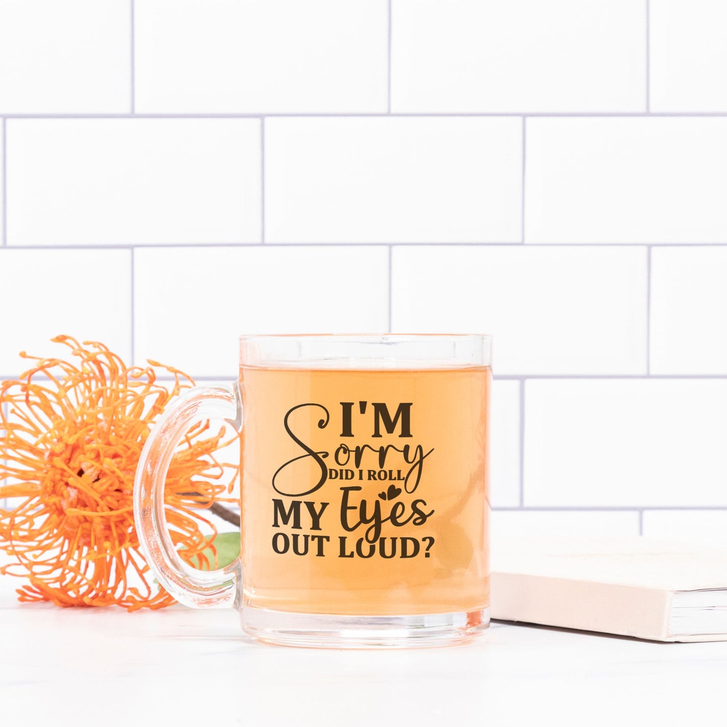 I'm Sorry, Did I Roll My Eyes Out Loud? - 10 oz Classic Clear Glass Mug