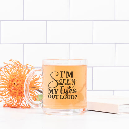 I'm Sorry, Did I Roll My Eyes Out Loud? - 10 oz Classic Clear Glass Mug